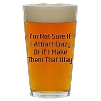 I'm Not Sure If I Attract Crazy Or If I Make Them That Way - Beer 16oz Pint Glass Cup