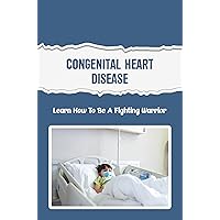 Congenital Heart Disease: Learn How To Be A Fighting Warrior