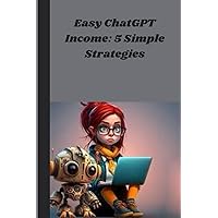 Easy ChatGPT Income: 5 Simple Strategies: Making Money Online has never been this EASY (Chat GPT and Generative AI Mastery Series) (ChatGPT Learning Series) Easy ChatGPT Income: 5 Simple Strategies: Making Money Online has never been this EASY (Chat GPT and Generative AI Mastery Series) (ChatGPT Learning Series) Kindle Paperback