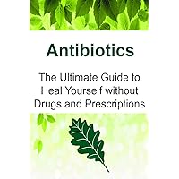 Antibiotics: The Ultimate Guide to Heal Yourself without Drugs and Prescriptions: Antibiotics, Antibiotics Book, Antibiotics Guide, Antibiotics Facts, Antibiotics Info Antibiotics: The Ultimate Guide to Heal Yourself without Drugs and Prescriptions: Antibiotics, Antibiotics Book, Antibiotics Guide, Antibiotics Facts, Antibiotics Info Paperback Kindle