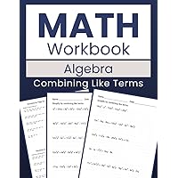 Math Workbook Algebra Combining Like Terms: Mastering Simplification: 100 Worksheets