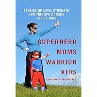 Superhero Moms, Warrior Kids: Stories of Love, Strength and Triumph Raising Type-1 Kids