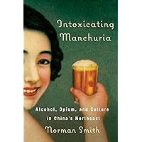 Intoxicating Manchuria: Alcohol, Opium, and Culture in China's Northeast (Contemporary Chinese Studies) Intoxicating Manchuria: Alcohol, Opium, and Culture in China's Northeast (Contemporary Chinese Studies) Hardcover Paperback