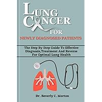 LUNG CANCER FOR NEWLY DIAGNOSED PATIENTS : The Step By Step Guide To Effective Diagnosis,Treatment And Reverse For Optimal Lung Health (The Cancer Chronicles Book 3) LUNG CANCER FOR NEWLY DIAGNOSED PATIENTS : The Step By Step Guide To Effective Diagnosis,Treatment And Reverse For Optimal Lung Health (The Cancer Chronicles Book 3) Kindle Paperback