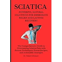 SCIATICA POWERFUL NATURAL SOLUTIONS FOR IMMEDIATE RELIEF AND LASTING RECOVERY: The Comprehensive Guide to Overcoming Sciatica Pain with Proven Techniques, Potent Recipes, and Actionable Strategies SCIATICA POWERFUL NATURAL SOLUTIONS FOR IMMEDIATE RELIEF AND LASTING RECOVERY: The Comprehensive Guide to Overcoming Sciatica Pain with Proven Techniques, Potent Recipes, and Actionable Strategies Paperback Kindle