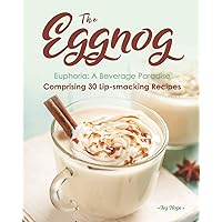 The Eggnog Euphoria: A Beverage Paradise Comprising 30 Lip-smacking Recipes The Eggnog Euphoria: A Beverage Paradise Comprising 30 Lip-smacking Recipes Paperback