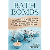 Bath Bombs: The Ultimate DIY Guide on How to Make Your Own Natural and Homemade Bath Bomb Includes Simple and Organic Recipes (Organic Body Care)
