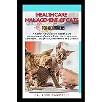 HEALTH CARE MANAGEMENT OF CATS: A Complete Guide on Health care management of cats which entails common Symptoms, diagnosis, Prevention and Control