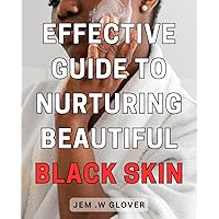 Effective Guide to Nurturing Beautiful Black Skin: Unlock the Secrets to Radiant and Flawless Dark Complexion with this Comprehensive Skincare Handbook