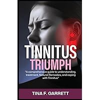 Tinnitus Triumph: A Comprehensive Guide to Understanding, Treatment, Natural Remedies, and Coping with Tinnitus Tinnitus Triumph: A Comprehensive Guide to Understanding, Treatment, Natural Remedies, and Coping with Tinnitus Paperback Kindle