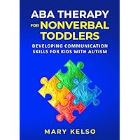 ABA Therapy for Nonverbal Toddlers: Developing Communication Skills for Kids with Autism ABA Therapy for Nonverbal Toddlers: Developing Communication Skills for Kids with Autism Paperback Kindle