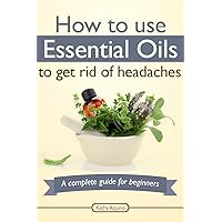 How To Use Essential Oils To Get Rid Of Headaches: A Complete Guide For Beginners (Essential Oils Treasure Chest Book 4) How To Use Essential Oils To Get Rid Of Headaches: A Complete Guide For Beginners (Essential Oils Treasure Chest Book 4) Kindle