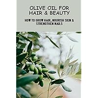 Olive Oil For Hair & Beauty: How To Grow Hair, Nourish Skin & Strengthen Nails