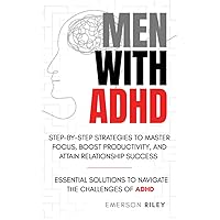 MEN WITH ADHD: Step-by- Step Strategies to Master Focus, Boost Productivity, And Attain Success in Relationships : Essential Solutions for Men Navigating the Challenges of ADHD MEN WITH ADHD: Step-by- Step Strategies to Master Focus, Boost Productivity, And Attain Success in Relationships : Essential Solutions for Men Navigating the Challenges of ADHD Kindle Paperback Hardcover