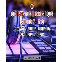 A Comprehensive Guide to Mastering Music Production: Your Path to Becoming a Music Producer Extraordinaire with FL Studio