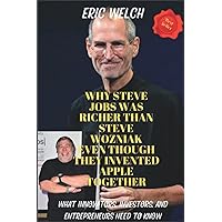 WHY STEVE JOBS WAS RICHER THAN STEVE WOZNIAK EVEN THOUGH THEY INVENTED APPLE TOGETHER: WHAT INNOVATORS, INVESTORS, AND ENTREPRENEURS NEED TO KNOW WHY STEVE JOBS WAS RICHER THAN STEVE WOZNIAK EVEN THOUGH THEY INVENTED APPLE TOGETHER: WHAT INNOVATORS, INVESTORS, AND ENTREPRENEURS NEED TO KNOW Kindle Paperback