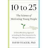 10 to 25: A Groundbreaking Approach to Leading the Next Generation―And Making Your Own Life Easier 10 to 25: A Groundbreaking Approach to Leading the Next Generation―And Making Your Own Life Easier Hardcover Audible Audiobook Kindle Audio CD