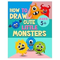 How To Draw Cute Little Monsters: A Step-by-Step Guide for Teaching Children to Draw Cute Little Monsters (How to Draw Book for Kids Ages 5 and Up How To Draw Cute Little Monsters: A Step-by-Step Guide for Teaching Children to Draw Cute Little Monsters (How to Draw Book for Kids Ages 5 and Up Paperback
