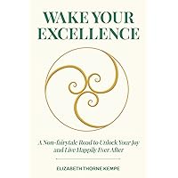 WAKE YOUR EXCELLENCE: A Non-fairytale Road to Unlock Your Joy and Live Happily Ever After WAKE YOUR EXCELLENCE: A Non-fairytale Road to Unlock Your Joy and Live Happily Ever After Paperback Kindle Hardcover