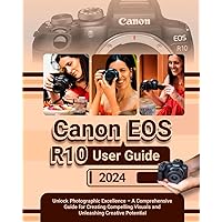 CANON EOS R10 User Guide: Unlock Photographic Excellence – A Comprehensive Guide for Creating Compelling Visuals and Unleashing Creative Potential CANON EOS R10 User Guide: Unlock Photographic Excellence – A Comprehensive Guide for Creating Compelling Visuals and Unleashing Creative Potential Paperback Hardcover