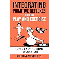 Integrating Primitive Reflexes Through Play and Exercise: An Interactive Guide to the Tonic Labyrinthine Reflex (TLR) (Reflex Integration Through Play) Integrating Primitive Reflexes Through Play and Exercise: An Interactive Guide to the Tonic Labyrinthine Reflex (TLR) (Reflex Integration Through Play) Paperback Kindle