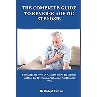 THE COMPLETE GUIDE TO REVERSE AORTIC STENOSIS: Unlocking The Secrets Of A Healthy Heart: The Ultimate Handbook For Reversing Aortic Stenosis And Restoring Vitality (Healthy Heart Chronicle) THE COMPLETE GUIDE TO REVERSE AORTIC STENOSIS: Unlocking The Secrets Of A Healthy Heart: The Ultimate Handbook For Reversing Aortic Stenosis And Restoring Vitality (Healthy Heart Chronicle) Paperback Kindle