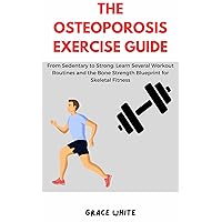 THE OSTEOPOROSIS EXERCISE GUIDE: Learn Several Workout Routines for Bone Strength, Skeletal Fitness Against Osteopenia, Arthritis, Sedentary Lifestyle THE OSTEOPOROSIS EXERCISE GUIDE: Learn Several Workout Routines for Bone Strength, Skeletal Fitness Against Osteopenia, Arthritis, Sedentary Lifestyle Kindle Paperback