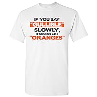 If You Say Gullible Slowly, It Sounds Like Oranges - Funny Sarcastic Humor T Shirt
