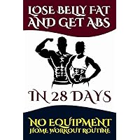 Lose Belly Fat and Get ABS in 28 Days: No Equipment Home Workout Routine - Burn Stomach Fat and Build ABS muscles - 4 Week Bodyweight Exercise Plan - Be Fit Be Healthy. Lose Belly Fat and Get ABS in 28 Days: No Equipment Home Workout Routine - Burn Stomach Fat and Build ABS muscles - 4 Week Bodyweight Exercise Plan - Be Fit Be Healthy. Paperback Kindle