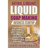 Natural & Organic Liquid Soap Making Business Startup: Learn How to Make Shampoo, Conditioner, Body Wash, Sunscreen Lotion, Muscle Balm, Hand Sanitizers, Pet Shampoo & So Much More Natural & Organic Liquid Soap Making Business Startup: Learn How to Make Shampoo, Conditioner, Body Wash, Sunscreen Lotion, Muscle Balm, Hand Sanitizers, Pet Shampoo & So Much More Paperback Audible Audiobook Kindle