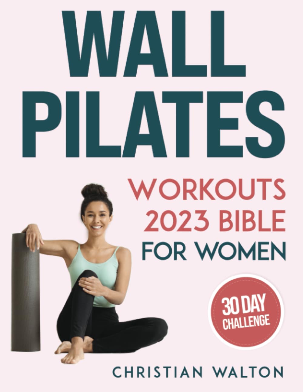 Wall Pilates Workouts Bible for Women: The Complete 30-Day Body Sculpting Challenge to Tone Your Glutes, Abs & Back with Illustrated Full-Body Exercise Routines | Flexibility, Strength and Balance