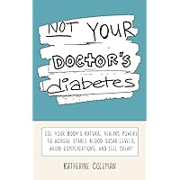 Not Your Doctor's Diabetes: Use your body’s NATURAL HEALING POWERS to achieve STABLE BLOOD SUGAR levels, avoid complications, and FEEL GREAT! Not Your Doctor's Diabetes: Use your body’s NATURAL HEALING POWERS to achieve STABLE BLOOD SUGAR levels, avoid complications, and FEEL GREAT! Kindle Audible Audiobook Paperback