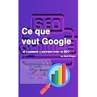 Ce que veut Google et comment y parvenir avec le SEO (French Edition) Ce que veut Google et comment y parvenir avec le SEO (French Edition) Kindle Paperback