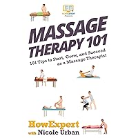 Massage Therapy 101: 101 Tips to Start, Grow, and Succeed as a Massage Therapist