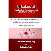 Unbalanced: Navigating Hormones and Fertility in Women: A Comprehensive Guide to Understanding and Solving Hormonal Imbalance and Infertility Challenges Unbalanced: Navigating Hormones and Fertility in Women: A Comprehensive Guide to Understanding and Solving Hormonal Imbalance and Infertility Challenges Kindle Paperback