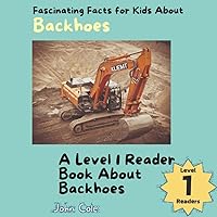 Fascinating Facts for Kids About Backhoes: A Level 1 Reader Book About Backhoes