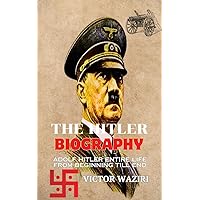 THE HITLER BIOGRAPHY: Adolf Hitler’s Entire Life from beginning till end THE HITLER BIOGRAPHY: Adolf Hitler’s Entire Life from beginning till end Kindle Hardcover Paperback