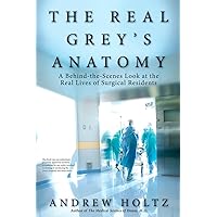 The Real Grey's Anatomy: A Behind-the-Scenes Look at the Real Lives of Surgical Residents The Real Grey's Anatomy: A Behind-the-Scenes Look at the Real Lives of Surgical Residents Paperback Kindle
