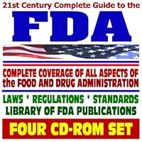 21st Century Complete Guide to the Food and Drug Administration (FDA) Manuals, Publications, Food and Drug Regulations, Safety Recalls, Prescription Drugs (Four CD-ROM Set)