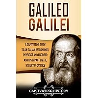 Galileo Galilei: A Captivating Guide to an Italian Astronomer, Physicist, and Engineer and His Impact on the History of Science (Biographies)