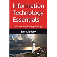 Information Technology Essentials: for business analysts and project managers Information Technology Essentials: for business analysts and project managers Paperback Kindle