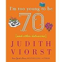 I'm Too Young To Be Seventy: And Other Delusions (Judith Viorst's Decades) I'm Too Young To Be Seventy: And Other Delusions (Judith Viorst's Decades) Hardcover Kindle Paperback