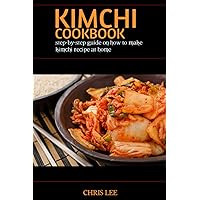 KIMCHI COOKBOOK: step-by-step guide on how to make kimchi recipe at home (Korean Cuisine Cookbooks) KIMCHI COOKBOOK: step-by-step guide on how to make kimchi recipe at home (Korean Cuisine Cookbooks) Kindle Paperback