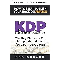 KDP - How To Self - Publish Your Book On Amazon - The Beginner's Guide: The key elements for Independent (Indie) author success (Financial Freedom Beginners Guides) KDP - How To Self - Publish Your Book On Amazon - The Beginner's Guide: The key elements for Independent (Indie) author success (Financial Freedom Beginners Guides) Paperback Kindle