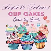 Simple and Delicious Cupcakes Coloring Book: 50 Simple, Bold, and Easy Sweet Cupcakes Coloring Pages for Kids and Adults to Enjoy Coloring