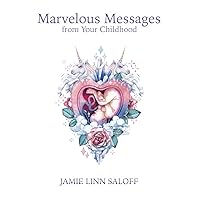 Marvelous Messages from Your Childhood: Thirteen Traits that Reveal Your Hidden Potential and Empower You to Answer the Calling of Your Heart