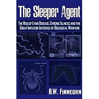 The Sleeper Agent: The Rise of Lyme Disease, Chronic Illness, and the Great Imitator Antigens of Biological Warfare The Sleeper Agent: The Rise of Lyme Disease, Chronic Illness, and the Great Imitator Antigens of Biological Warfare Paperback Kindle