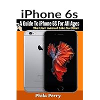 iPhone 6s: A Guide To iPhone 6S for All Ages (The User Manual Like No Other) iPhone 6s: A Guide To iPhone 6S for All Ages (The User Manual Like No Other) Paperback