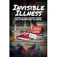Invisible Illness: Coming of Age, Chronic Illness, and a Mother's Will to Survive Invisible Illness: Coming of Age, Chronic Illness, and a Mother's Will to Survive Paperback Kindle