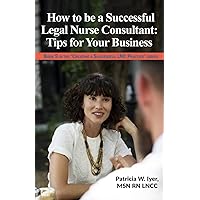 How to be a Successful Legal Nurse Consultant: Tips for Your Business (Creating a Successful LNC Practice) How to be a Successful Legal Nurse Consultant: Tips for Your Business (Creating a Successful LNC Practice) Paperback